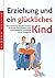 Erziehung und ein glückliches Kind: Kleiner Erziehungs-Ratgeber für Eltern. Ein Handbuch für glückliche Kinder in den Babyjahren, der Pubertät und der ... gute Mutter, guter V 1) (German Edition)