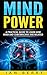 Mind Power: A Practical Guide To Learn How Mind And Subconscious Are Related (mind control, mind power, subconscious mind, Book 1)