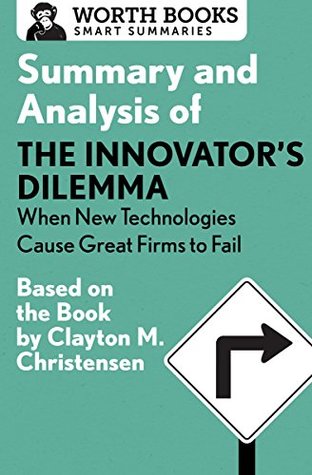 Summary and Analysis of The Innovator's Dilemma: When New Technologies Cause Great Firms to Fail: Based on the Book by Clayton Christensen (Smart Summaries)