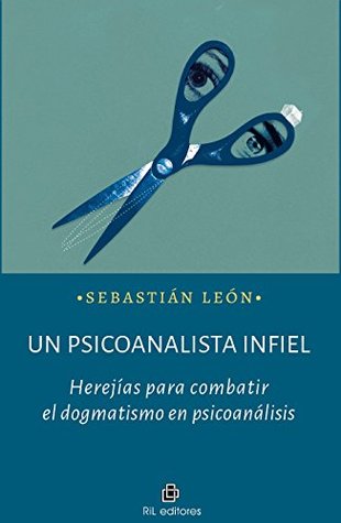 Un psicoanalista infiel: herejías para combatir el dogmatismo en psicoanálisis (Spanish Edition)