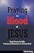 Praying the Blood of JESUS: Simple Prayers that Offer Protection and Deliverance in a Perilous World, Prayers and declarations that open the courts of heaven