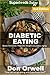 Diabetic Eating: Over 260 Diabetes Type-2 Quick & Easy Gluten Free Low Cholesterol Whole Foods Diabetic Eating Recipes full of Antioxidants & Phytochemicals ... Natural Weight Loss Transformation Book 1)