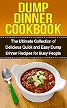 Dump Dinners Cookbook: The Ultimate Collection of Delicious Quick and Easy Dump Dinner Recipes for Busy People Dump Dinners Cookbook: The Ultimate Collection of Delicious Quick and Easy Dump Dinner Recipes for Busy People