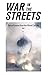 War in the Streets: Tactical Lessons from the Global Civil War (Vol. 1)