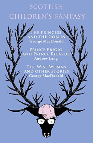 Scottish Children's Fantasy: The Princess and the Goblin / Prince Prigio and Prince Ricardo / The Wise Woman and Other Stories