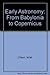 Early Astronomy From Babylonia to Copernicus
