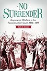 No Surrender: Asymmetric Warfare in the Reconstruction South, 1868–1877 No Surrender: Asymmetric Warfare in the Reconstruction South, 1868–1877