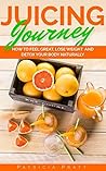 Juicing Journey - How to Feel Great, Lose Weight and Detox Your Body Naturally: (The Essential Guide to Juicing for Beginners, the Recipes Book 1) Juicing Journey - How to Feel Great, Lose Weight and Detox Your Body Naturally: (The Essential Guide to Juicing for Beginners, the Recipes Book 1)