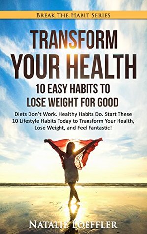 Transform Your Health: 10 Easy Habits to Lose Weight for Good: Diets Don't Work. Healthy Habits Do. Start These 10 Lifestyle Habits Today to Transform ... Fantastic! (Break The Habit Series Book 1)
