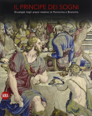 Il Principe dei sogni. Giuseppe negli arazzi medicei di Pontormo e Bronzino