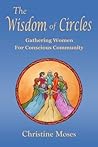 The Wisdom of Circles: Gathering Women for Conscious Community The Wisdom of Circles: Gathering Women for Conscious Community