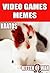 Memes: Funny Video Games Memes - PS, XBOX, PC & All The Classics - Funny Memes