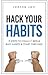 Hack Your Habits. 9 Steps to Finally Break Bad Habits and Start Thriving