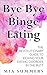 Bye Bye Binge Eating. Overc...