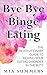 Bye Bye Binge Eating. Overcoming Binge Eating Disorder Workbook by Mia Summers