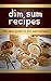 Dim Sum Recipes (The Essential Kitchen Series Book 148)