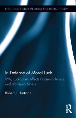 In Defense of Moral Luck: Why Luck Often Affects Praiseworthiness and Blameworthiness (Routledge Studies in Ethics and Moral Theory)