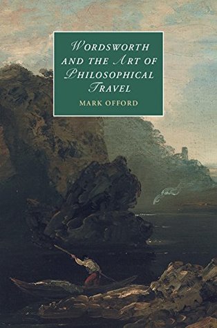 Wordsworth and the Art of Philosophical Travel (Cambridge Studies in Romanticism Book 113)