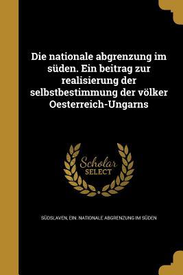 Die nationale abgrenzung im süden. Ein beitrag zur realisierung der selbstbestimmung der völker Oesterreich-Ungarns (German Edition)