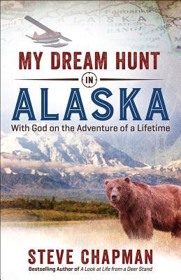 My Dream Hunt in Alaska: With God on the Adventure of a Lifetime