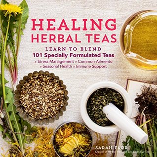 Healing Herbal Teas: Learn to Blend 101 Specially Formulated Teas for Stress Management, Common Ailments, Seasonal Health, and Immune Support (Kindle Edition)