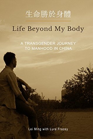 Life Beyond My Body: A Transgender Journey To Manhood In China (Kindle Edition)