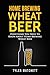 Home Brewing: Wheat Beer: Everything You Need To Know About Home Brewing Wheat Beer