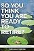 So You Think You Are Ready to Retire? US Version: What You REALLY Want To Know Before You Take The Leap! (US Edition)