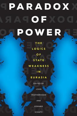 Paradox of Power: The Logics of State Weakness in Eurasia (Central Eurasia in Context, 26)