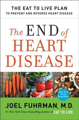 The End of Heart Disease: The Eat to Live Plan to Prevent and Reverse Heart Disease (Eat for Life)