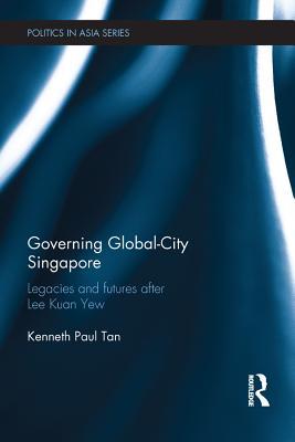 Governing Global-City Singapore: Plausible Futures After Lee Kuan Yew (Politics in Asia)