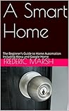 Book cover for Home Automation - A Smart Home Guide: The Beginner’s Manual Including Google Home, Echo Dot and Amazon Alexa. Easy Instructions, Directions and Commands ... and Home Automation Guide Series Book 1)