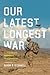 Our Latest Longest War by Aaron B. O'Connell Our Latest Longest War by Aaron B. O'Connell