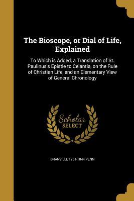 The Bioscope, or Dial of Life, Explained: To Which is Added, a Translation of St. Paulinus's Epistle to Celantia, on the Rule of Christian Life, and an Elementary View of General Chronology