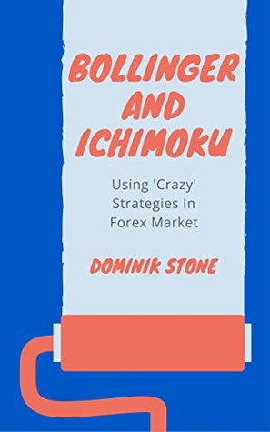 Bollinger and Ichimoku: Using Crazy Strategies in the Forex Market (Kindle Edition)