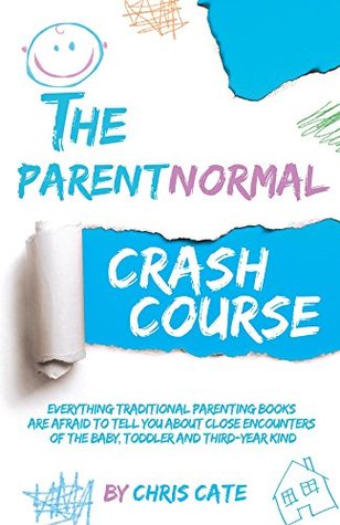 The ParentNormal Crash Course: Everything Traditional Parenting Books Are Afraid to Tell You About Close Encounters of the Baby, Toddler and Third-Year Kind (The ParentNormal Activity Series Book 1)
