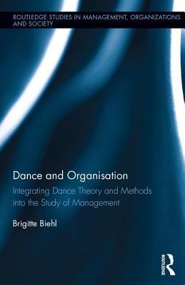 Dance and Organization: Integrating Dance Theory and Methods into the Study of Management (Routledge Studies in Management, Organizations and Society)