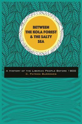 Between the Kola Forest and the Salty Sea: A History of the Liberian People Before 1800 (Hardcover)