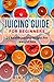 Juicing guide for beginners: 25 health juicing recipes for weight loss