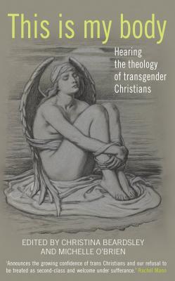 This is my body: Hearing the theology of transgender Christians (Paperback)