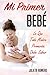 Mi Primer Bebé - Lo que toda Madre Primeriza Debe Saber: Guía completa para futuros padres - embarazo y parto (Spanish Edition)