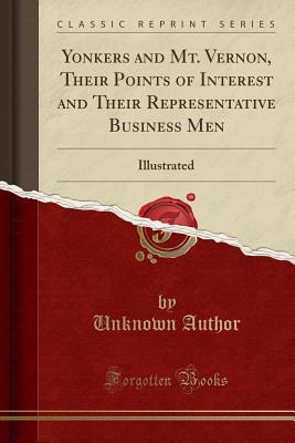 Yonkers and Mt. Vernon, Their Points of Interest and Their Representative Business Men (Classic Reprint): Illustrated