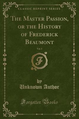 The Master Passion, or the History of Frederick Beaumont, Vol. 3