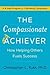 The Compassionate Achiever: How Helping Others Fuels Success – A Practical 4-Step Program for Transformation, Productive Workplaces, and Healthier Communities