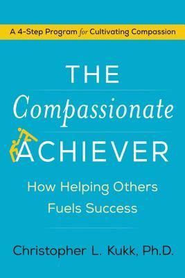 The Compassionate Achiever: How Helping Others Fuels Success – A Practical 4-Step Program for Transformation, Productive Workplaces, and Healthier Communities