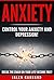 Anxiety: Control Your Anxiety and Depression! How To Overcome Anxiety! How to Overcome Depression! How To Defeat Fear, Worry, Shyness and Panic Attacks! Become Free!