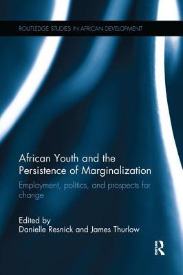 African Youth and the Persistence of Marginalization: Employment, politics, and prospects for change (Routledge Studies in African Development)