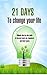 21 Days to change your life: The ultimate step-by-step guide to discover more joy, happiness, and inner-peace