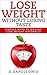 Lose Weight: Lose Weight Without Losing Taste- Simple Ways to Lose Weight Naturally (FREE BONUS, weight loss, motivation, weight loss tips. nutrition, happy life, dieting book Book 1)