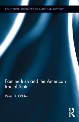 Famine Irish and the American Racial State (Routledge Advances in American History)